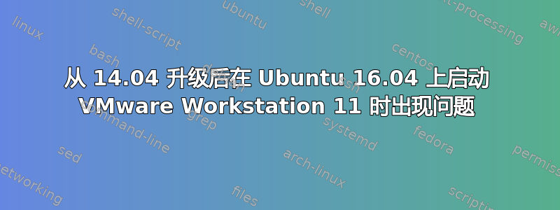 从 14.04 升级后在 Ubuntu 16.04 上启动 VMware Workstation 11 时出现问题