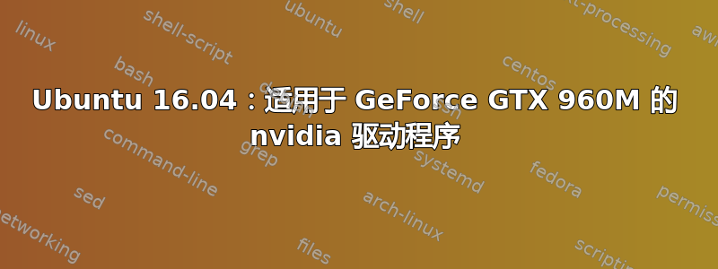 Ubuntu 16.04：适用于 GeForce GTX 960M 的 nvidia 驱动程序