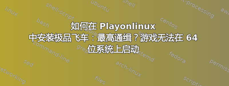 如何在 Playonlinux 中安装极品飞车：最高通缉？游戏无法在 64 位系统上启动