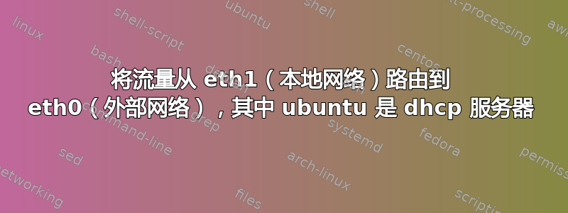 将流量从 eth1（本地网络）路由到 eth0（外部网络），其中 ubuntu 是 dhcp 服务器