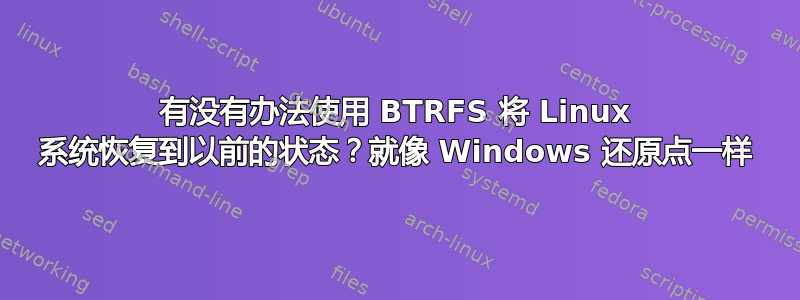 有没有办法使用 BTRFS 将 Linux 系统恢复到以前的状态？就像 Windows 还原点一样