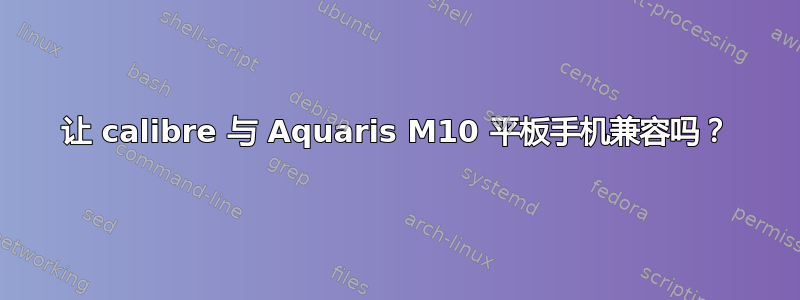 让 calibre 与 Aquaris M10 平板手机兼容吗？