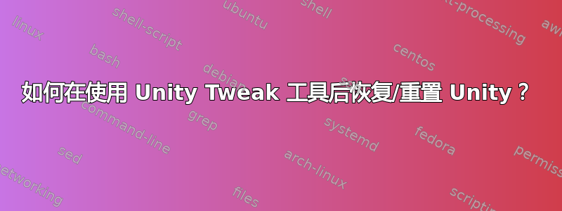 如何在使用 Unity Tweak 工具后恢复/重置 Unity？