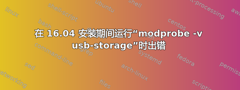 在 16.04 安装期间运行“modprobe -v usb-storage”时出错