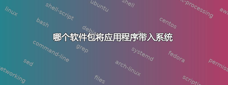 哪个软件包将应用程序带入系统