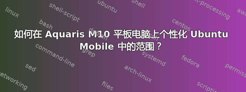 如何在 Aquaris M10 平板电脑上个性化 Ubuntu Mobile 中的范围？