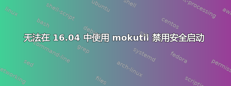 无法在 16.04 中使用 mokutil 禁用安全启动