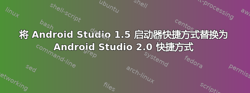 将 Android Studio 1.5 启动器快捷方式替换为 Android Studio 2.0 快捷方式