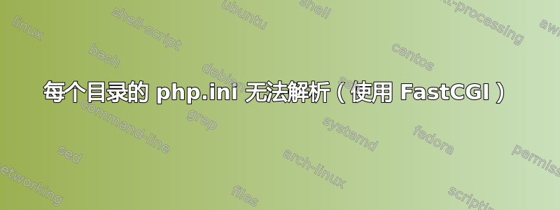 每个目录的 php.ini 无法解析（使用 FastCGI）