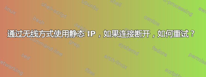 通过无线方式使用静态 IP，如果连接断开，如何重试？