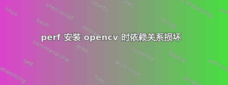 perf 安装 opencv 时依赖关系损坏 