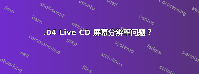 16.04 Live CD 屏幕分辨率问题？