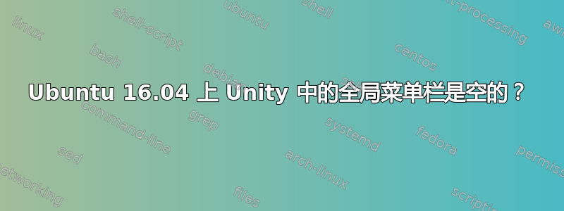 Ubuntu 16.04 上 Unity 中的全局菜单栏是空的？