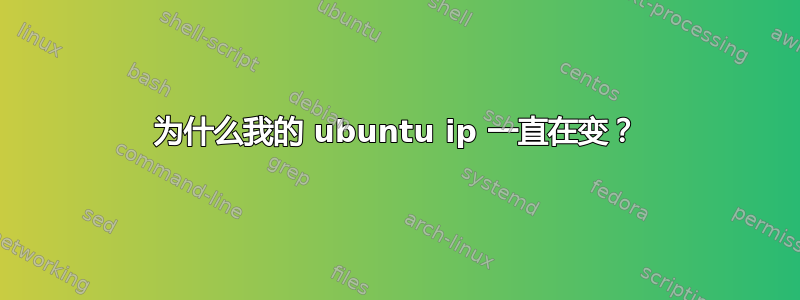 为什么我的 ubuntu ip 一直在变？