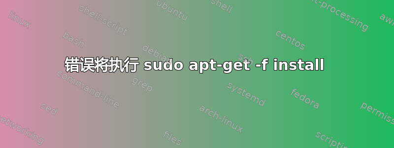 错误将执行 sudo apt-get -f install