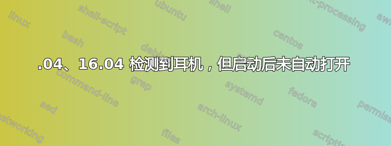 18.04、16.04 检测到耳机，但启动后未自动打开