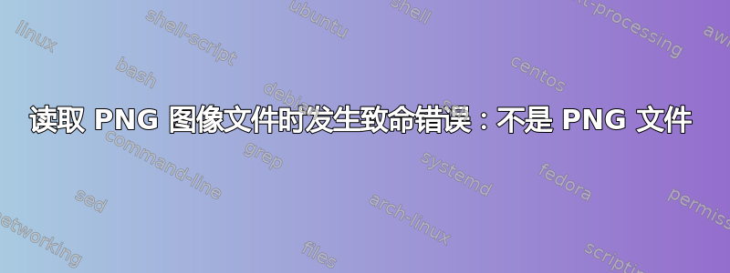 读取 PNG 图像文件时发生致命错误：不是 PNG 文件