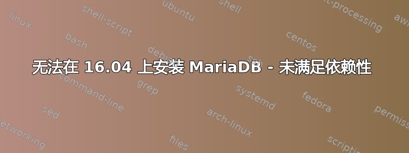 无法在 16.04 上安装 MariaDB - 未满足依赖性