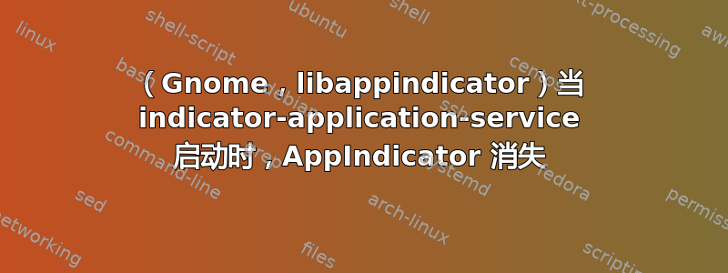 （Gnome，libappindicator）当 indicator-application-service 启动时，AppIndicator 消失