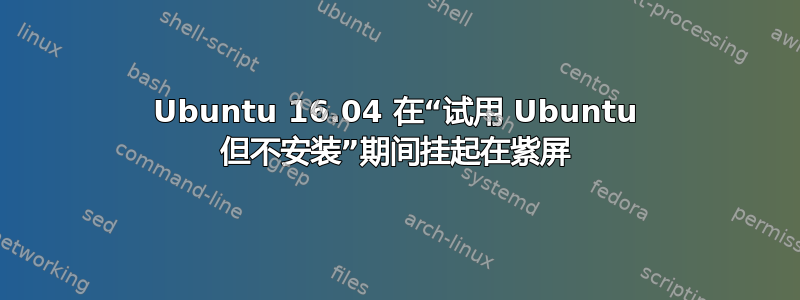 Ubuntu 16.04 在“试用 Ubuntu 但不安装”期间挂起在紫屏