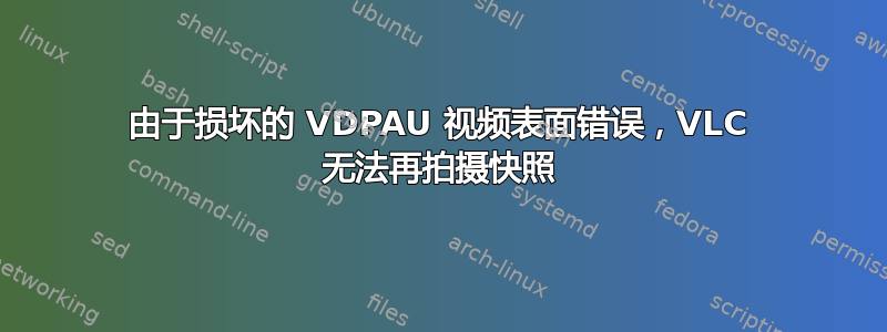 由于损坏的 VDPAU 视频表面错误，VLC 无法再拍摄快照