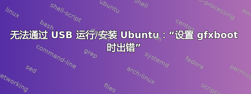 无法通过 USB 运行/安装 Ubuntu：“设置 gfxboot 时出错”