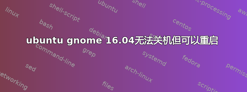 ubuntu gnome 16.04无法关机但可以重启