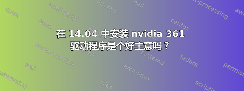 在 14.04 中安装 nvidia 361 驱动程序是个好主意吗？