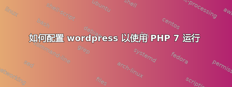 如何配置 wordpress 以使用 PHP 7 运行