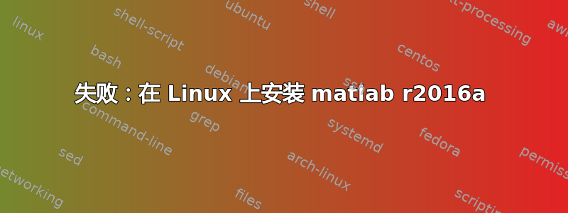 失败：在 Linux 上安装 matlab r2016a