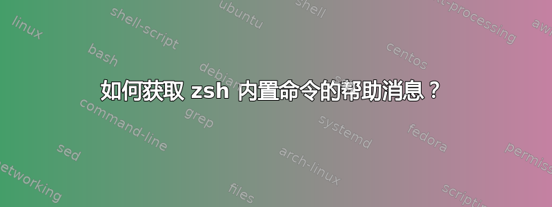 如何获取 zsh 内置命令的帮助消息？