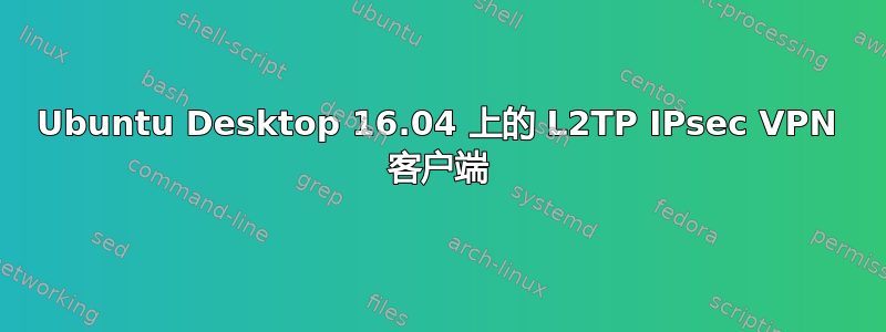 Ubuntu Desktop 16.04 上的 L2TP IPsec VPN 客户端