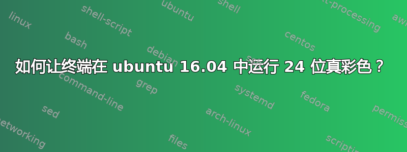 如何让终端在 ubuntu 16.04 中运行 24 位真彩色？