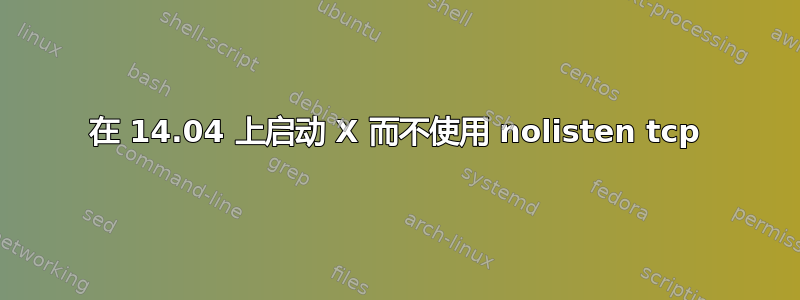 在 14.04 上启动 X 而不使用 nolisten tcp