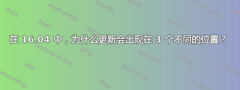 在 16.04 中，为什么更新会出现在 3 个不同的位置？