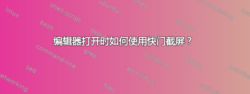 编辑器打开时如何使用快门截屏？