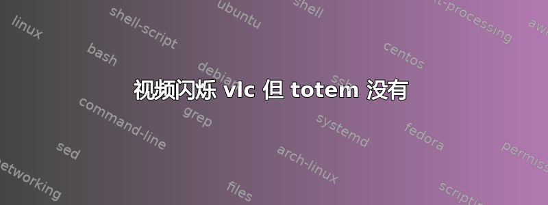 视频闪烁 vlc 但 totem 没有