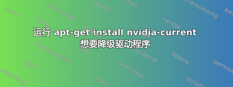 运行 apt-get install nvidia-current 想要降级驱动程序