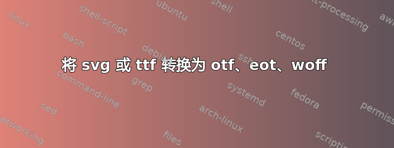 将 svg 或 ttf 转换为 otf、eot、woff