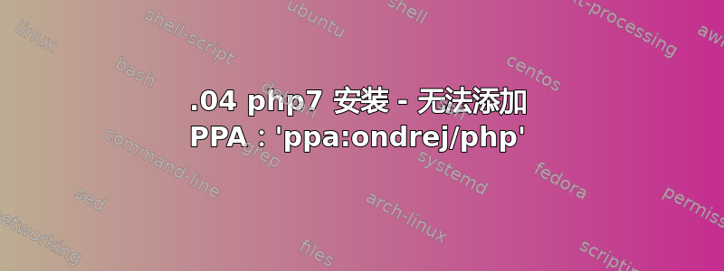 14.04 php7 安装 - 无法添加 PPA：'ppa:ondrej/php'