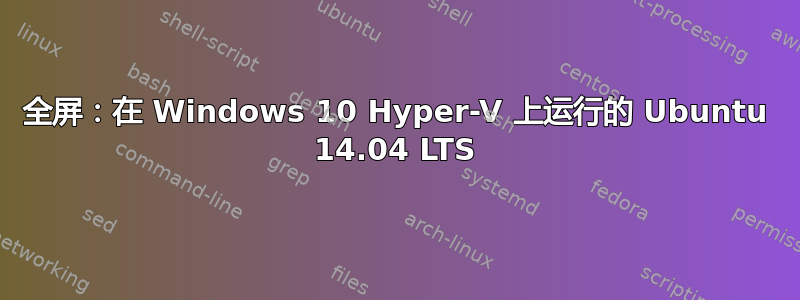 全屏：在 Windows 10 Hyper-V 上运行的 Ubuntu 14.04 LTS