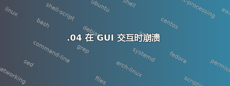 16.04 在 GUI 交互时崩溃