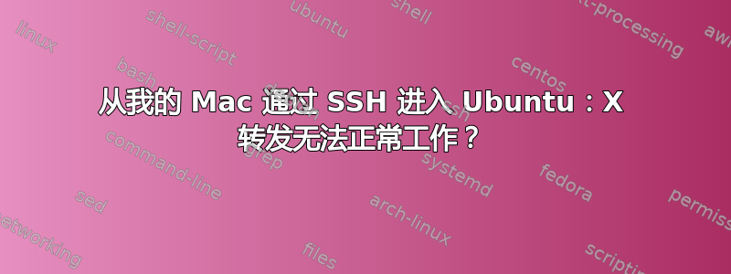 从我的 Mac 通过 SSH 进入 Ubuntu：X 转发无法正常工作？