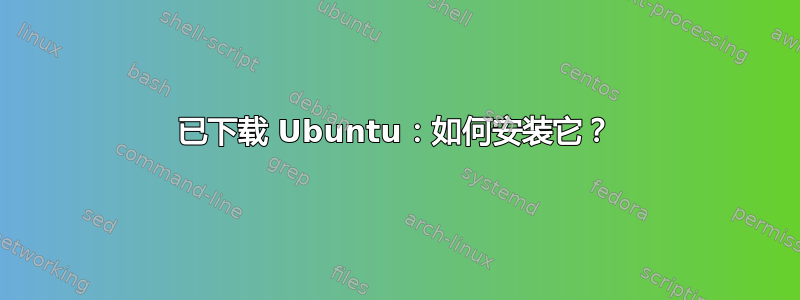 已下载 Ubuntu：如何安装它？