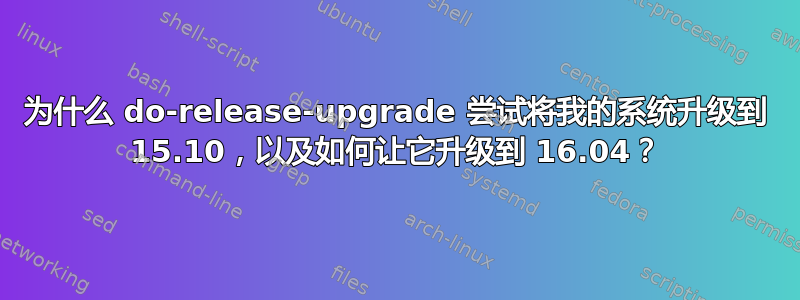 为什么 do-release-upgrade 尝试将我的系统升级到 15.10，以及如何让它升级到 16.04？