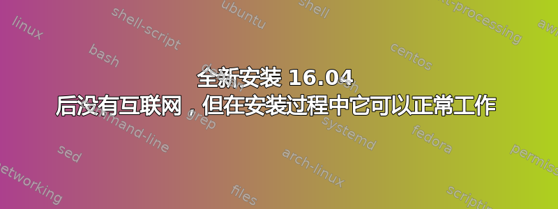 全新安装 16.04 后没有互联网，但在安装过程中它可以正常工作