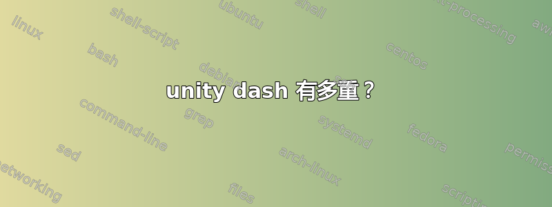 unity dash 有多重？