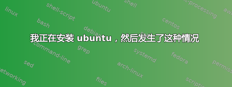 我正在安装 ubuntu，然后发生了这种情况