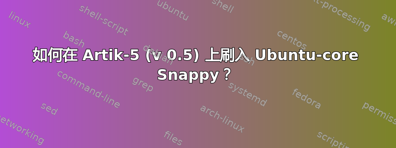 如何在 Artik-5 (v 0.5) 上刷入 Ubuntu-core Snappy？