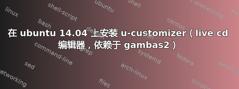 在 ubuntu 14.04 上安装 u-customizer（live cd 编辑器，依赖于 gambas2）